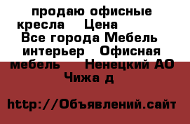  продаю офисные кресла  › Цена ­ 1 800 - Все города Мебель, интерьер » Офисная мебель   . Ненецкий АО,Чижа д.